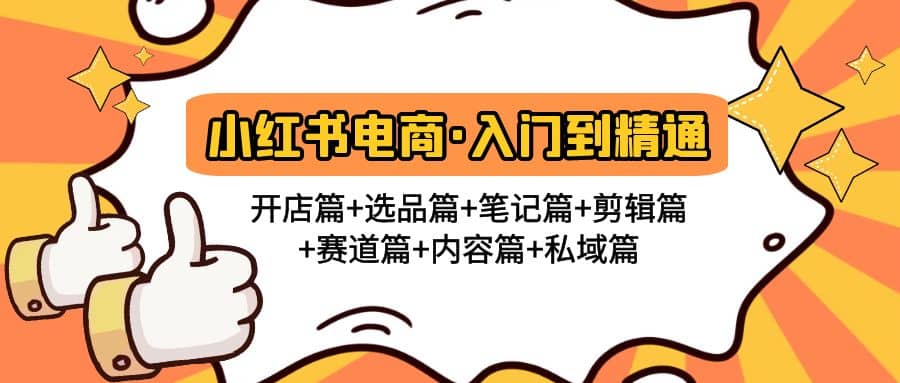 小红书电商入门到精通 开店篇 选品篇 笔记篇 剪辑篇 赛道篇 内容篇 私域篇-创想网