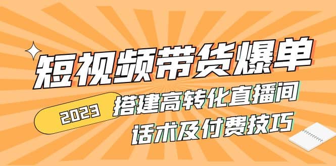 2023短视频带货爆单 搭建高转化直播间 话术及付费技巧(无水印)-创想网