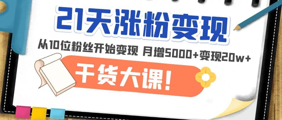 21天精准涨粉变现干货大课：从10位粉丝开始变现 月增5000-创想网