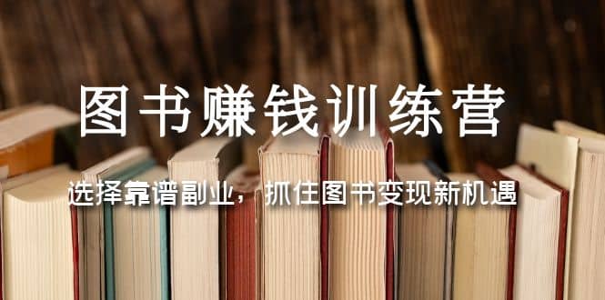图书赚钱训练营：选择靠谱副业，抓住图书变现新机遇-创想网
