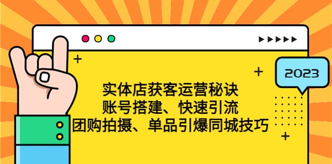 实体店获客运营秘诀：账号搭建-快速引流-团购拍摄-单品引爆同城技巧 等等-创想网
