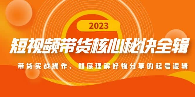 短视频带货核心秘诀全辑：带货实战操作，彻底理解好物分享的起号逻辑-创想网