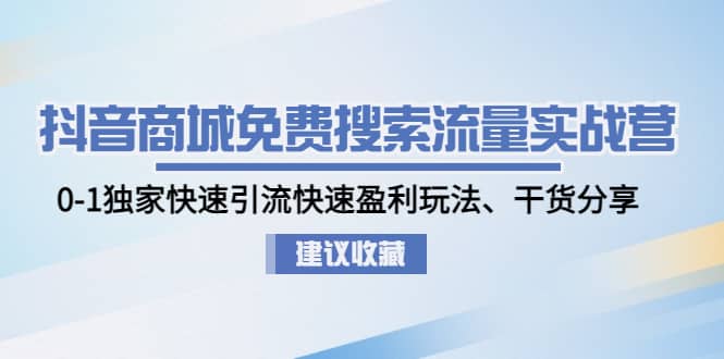 抖音商城免费搜索流量实战营：0-1独家快速引流快速盈利玩法、干货分享-创想网