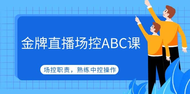金牌直播场控ABC课，场控职责，熟练中控操作-创想网