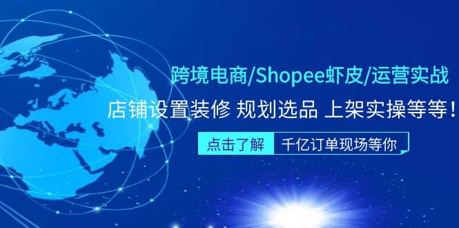 跨境电商/Shopee虾皮/运营实战训练营：店铺设置装修 规划选品 上架实操等等-创想网
