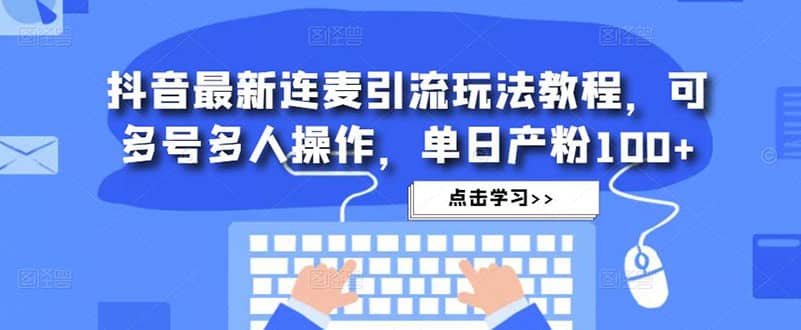 抖音最新连麦引流玩法教程，可多号多人操作-创想网