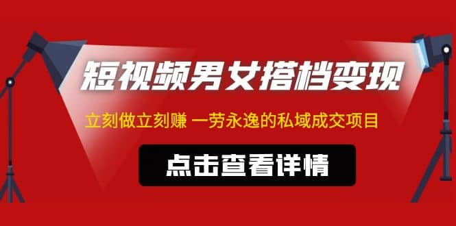 东哲·短视频男女搭档变现 立刻做立刻赚 一劳永逸的私域成交项目（不露脸）-创想网