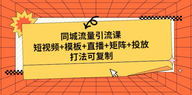 同城流量引流课：短视频 模板 直播 矩阵 投放，打法可复制(无水印)-创想网