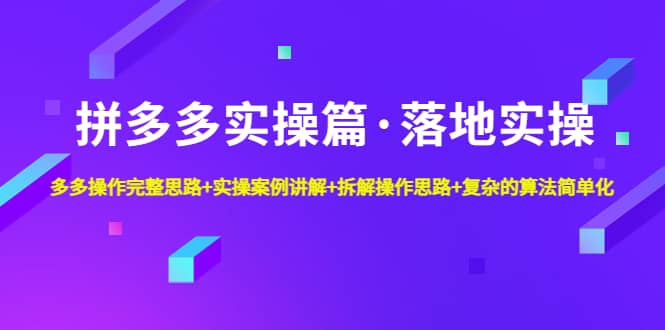 拼多多实操篇·落地实操 完整思路 实操案例 拆解操作思路 复杂的算法简单化-创想网