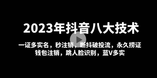 2023年抖音八大技术，一证多实名 秒注销 断抖破投流 永久捞证 钱包注销 等!-创想网