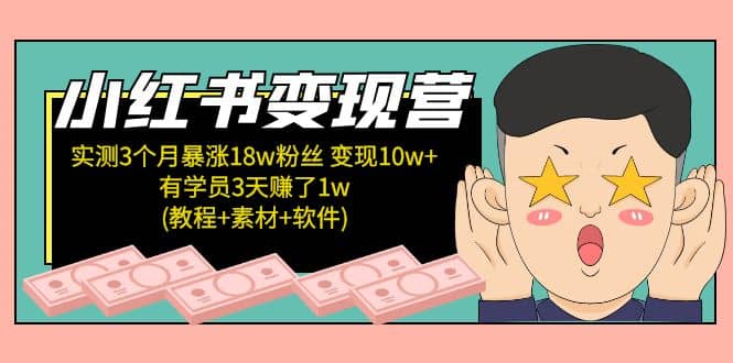 小红书变现营：实测3个月涨18w粉丝 变现10w 有学员3天1w(教程 素材 软件)-创想网