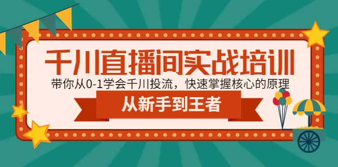 千川直播间实战培训：带你从0-1学会千川投流，快速掌握核心的原理-创想网
