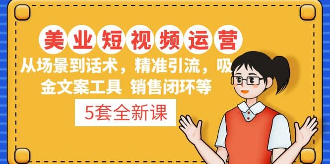 5套·美业短视频运营课 从场景到话术·精准引流·吸金文案工具·销售闭环等-创想网