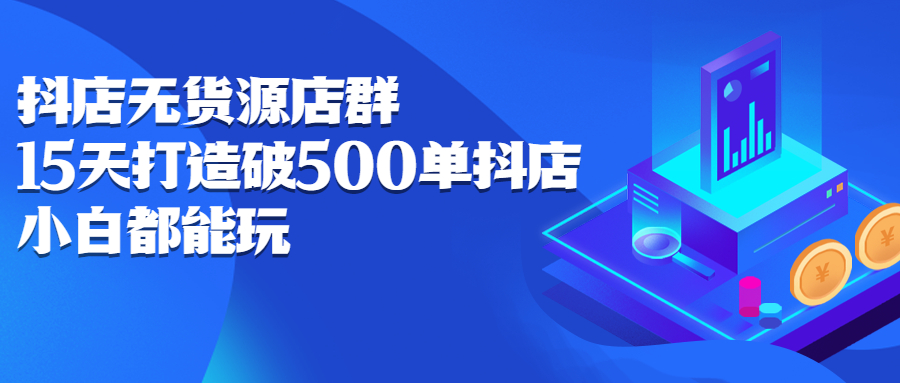抖店无货源店群，15天打造破500单抖店无货源店群玩法-创想网