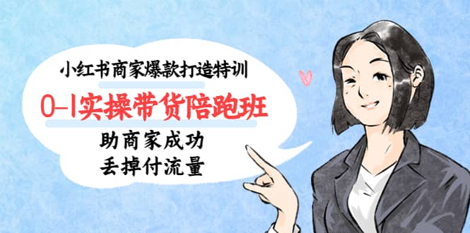 小红书商家爆款打造特训（14期）0-1实操带货陪跑班，助商家成功丢掉付流量-创想网