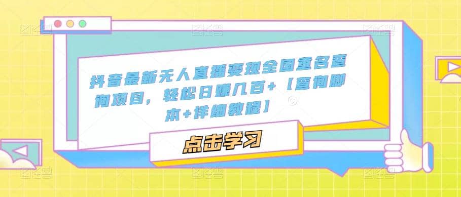 抖音最新无人直播变现全国重名查询项目 日赚几百 【查询脚本 详细教程】-创想网