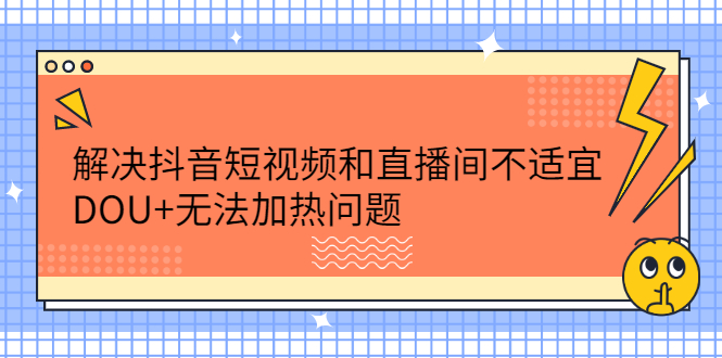 解决抖音短视频和直播间不适宜，DOU 无法加热问题-创想网