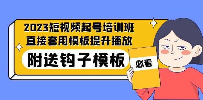 2023最新短视频起号培训班：直接套用模板提升播放，附送钩子模板-31节课-创想网