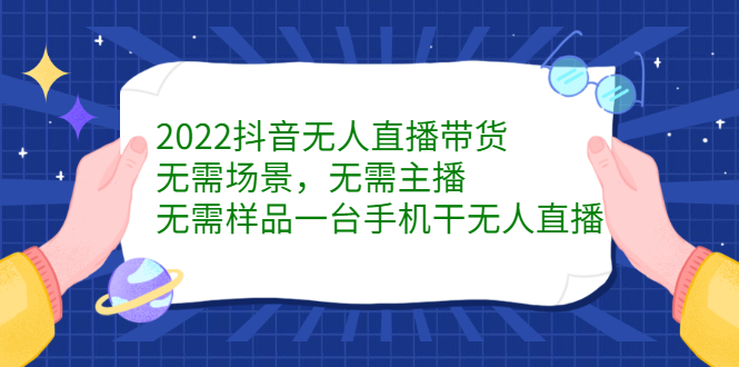2022抖音无人直播带货，无需场景，无需主播，无需样品一台手机干无人直播-创想网
