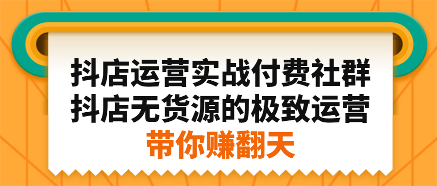 抖店运营实战付费社群，抖店无货源的极致运营带你赚翻天-创想网