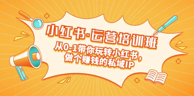 重磅来袭：小红书·运营培训班：从0-1带你玩转小红书，做个赚钱的私域IP-创想网