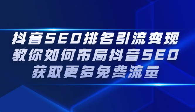 抖音SEO排名引流变现，教你如何布局抖音SEO获取更多免费流量-创想网