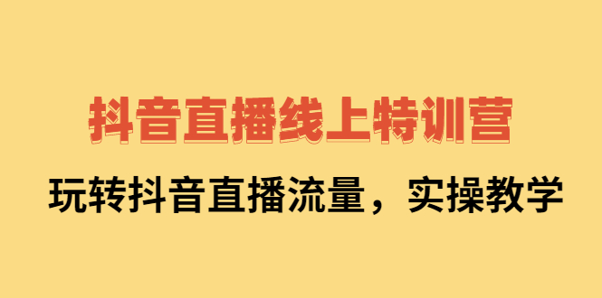 抖音直播线上特训营：玩转抖音直播流量，实操教学-创想网
