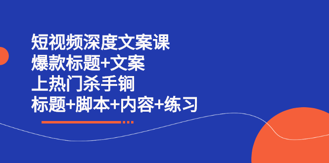 短视频深度文案课 爆款标题 文案 上热门杀手锏（标题 脚本 内容 练习）-创想网