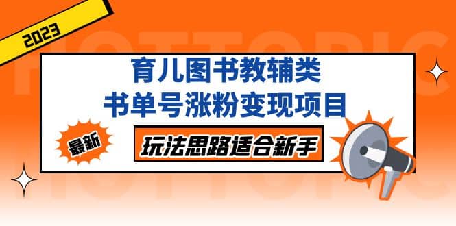 育儿图书教辅类书单号涨粉变现项目，玩法思路适合新手，无私分享给你-创想网