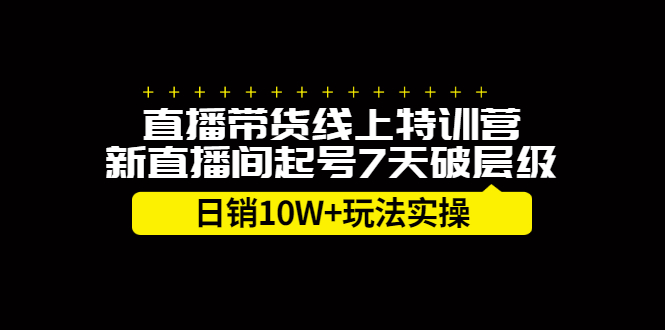 直播带货线上特训营，新直播间起号7天破层级日销10万玩法实操-创想网