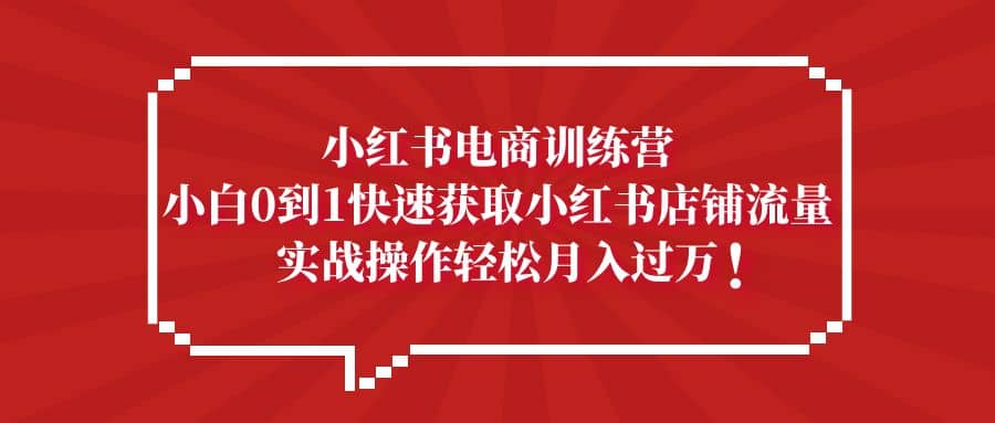小红书电商训练营，小白0到1快速获取小红书店铺流量-创想网