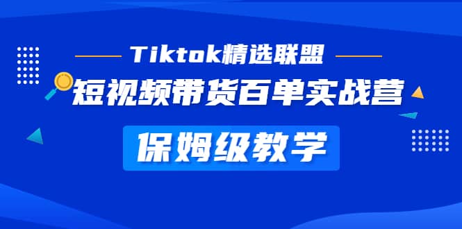 Tiktok精选联盟·短视频带货百单实战营 保姆级教学 快速成为Tiktok带货达人-创想网