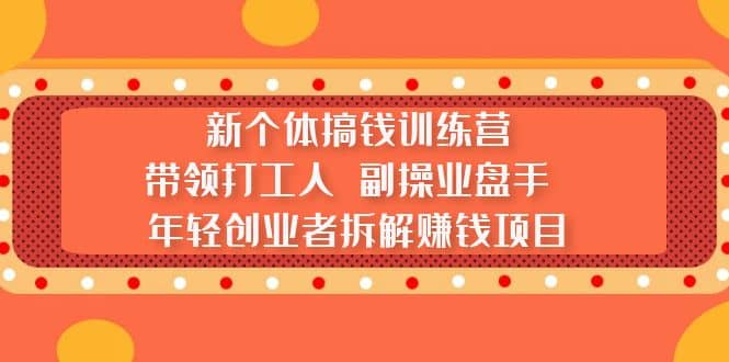 新个体搞钱训练营：带领打工人 副操业盘手 年轻创业者拆解赚钱项目-创想网