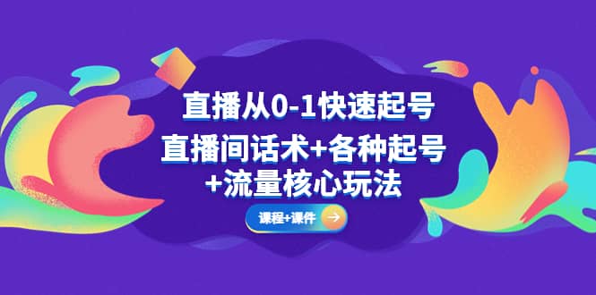 直播从0-1快速起号，直播间话术 各种起号 流量核心玩法(全套课程 课件)-创想网