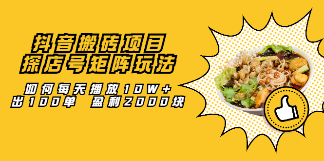 抖音搬砖项目：探店号矩阵玩法，如何每天播放10W 出100单 盈利2000块-创想网