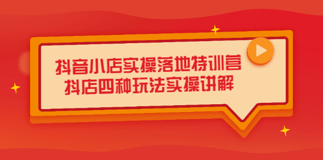 抖音小店实操落地特训营，抖店四种玩法实操讲解（干货视频）-创想网