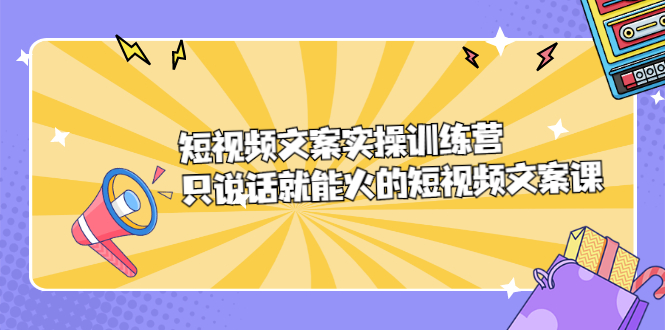 短视频文案实训操练营，只说话就能火的短视频文案课-创想网