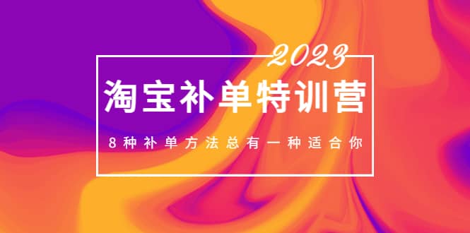 2023最新淘宝补单特训营，8种补单方法总有一种适合你-创想网
