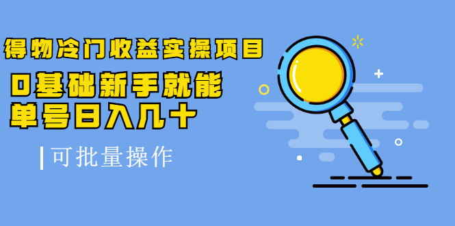 得物冷门收益实操项目教程，0基础新手就能单号日入几十，可批量操作【视频课程】-创想网