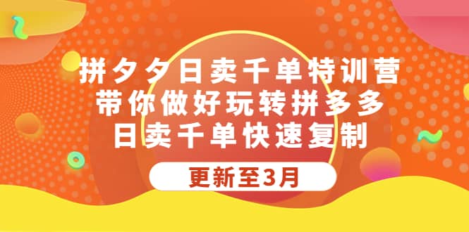 拼夕夕日卖千单特训营，带你做好玩转拼多多，日卖千单快速复制 (更新至3月)-创想网