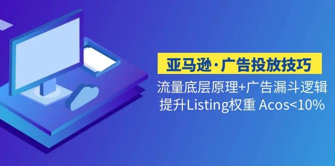 亚马逊·广告投放技巧流量底层 广告漏斗逻辑 提升Listing权重 Acos-创想网
