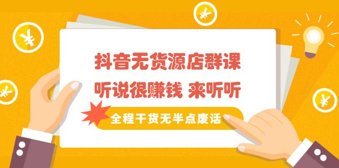 《抖音无货源店群课》听说很赚钱 来听听，全程干货无半点废话-创想网