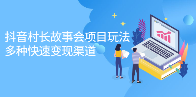 抖音村长故事会项目玩法，多种快速变现渠道【视频课程】-创想网