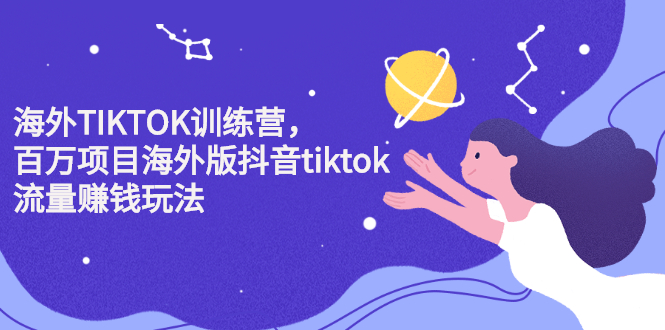 海外TIKTOK训练营，百万项目海外版抖音tiktok流量变现玩法-创想网