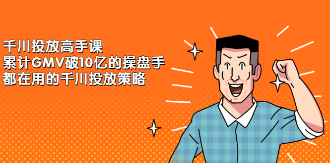 千川投放高手课，累计GMV破10亿的操盘手都在用的千川投放策略-创想网