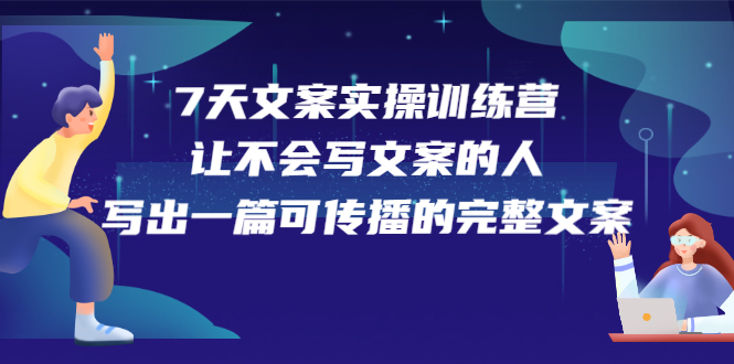 7天文案实操训练营第17期，让不会写文案的人，写出一篇可传播的完整文案-创想网