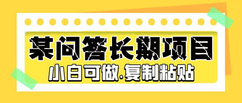 某问答长期项目，简单复制粘贴，小白可做-创想网