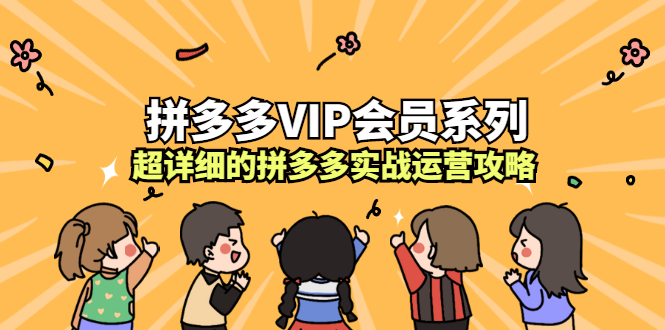 拼多多VIP会员系列，超详细的拼多多实战运营攻略-创想网