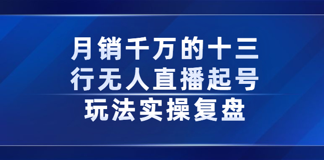 月销千万的十三行无人直播起号玩法实操复盘分享-创想网