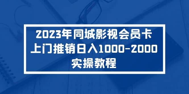2023年同城影视会员卡上门推销实操教程-创想网